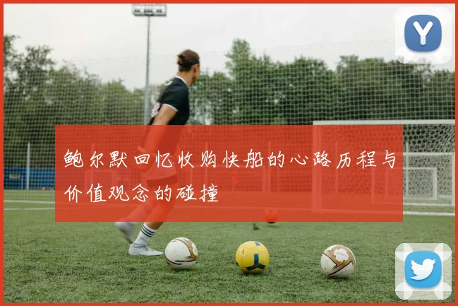 鲍尔默回忆收购快船的心路历程与价值观念的碰撞