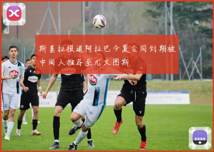 斯基拉报道阿拉巴今夏合同到期被中间人推荐至尤文图斯