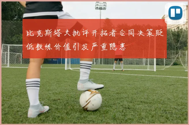 比克斯塔夫批评开拓者合同决策贬低教练价值引发严重隐患
