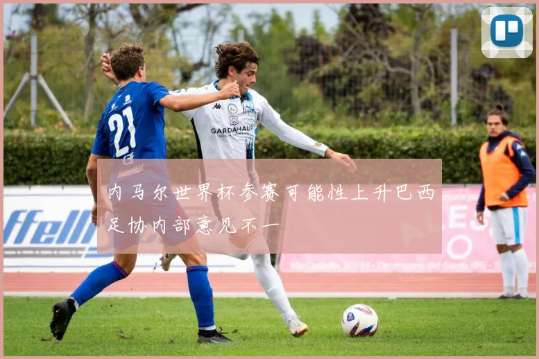 内马尔世界杯参赛可能性上升巴西足协内部意见不一