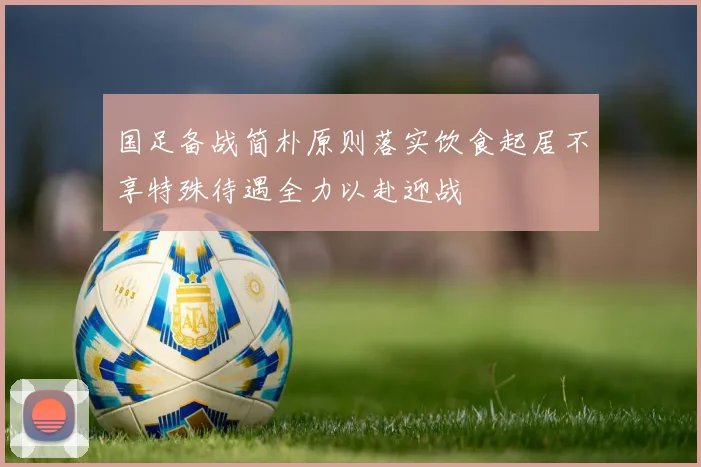 国足备战简朴原则落实饮食起居不享特殊待遇全力以赴迎战