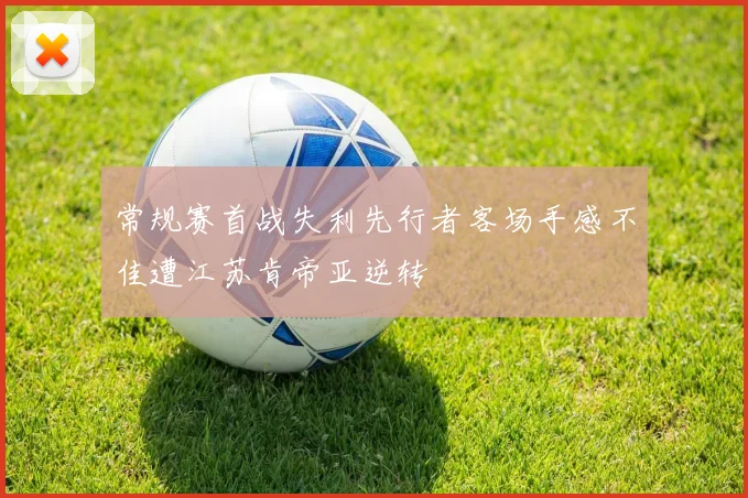 常规赛首战失利先行者客场手感不佳遭江苏肯帝亚逆转