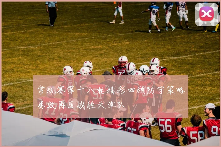 常规赛第十八轮精彩回顾防守策略奏效再度战胜天津队