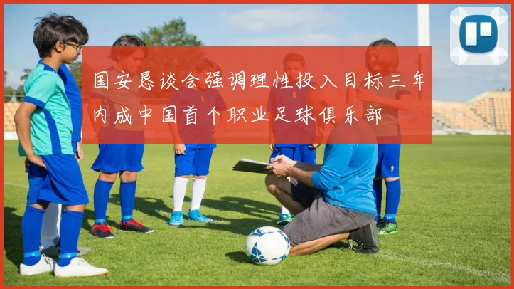 国安恳谈会强调理性投入目标三年内成中国首个职业足球俱乐部