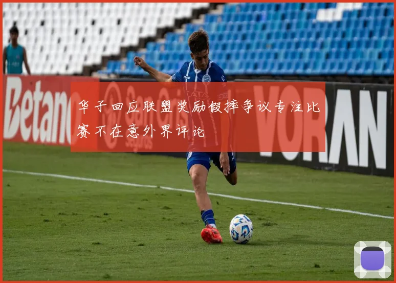 华子回应联盟奖励假摔争议专注比赛不在意外界评论