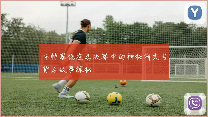 怀特塞德在总决赛中的神秘消失与背后故事探秘